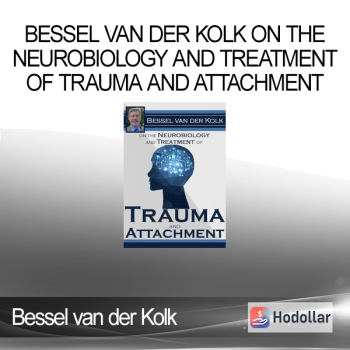 Bessel van der Kolk - Bessel van der Kolk on the Neurobiology and Treatment of Trauma and Attachment